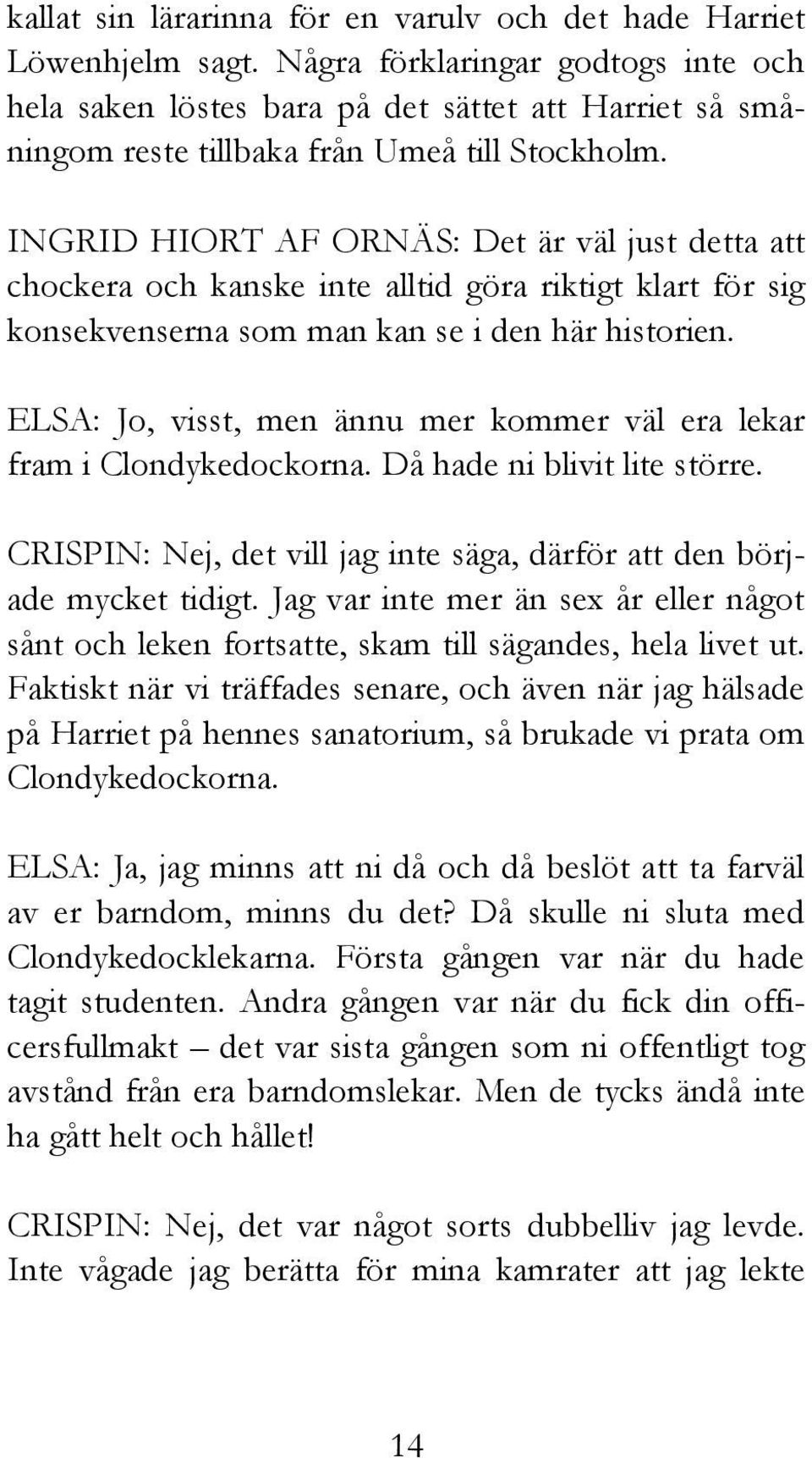 INGRID HIORT AF ORNÄS: Det är väl just detta att chockera och kanske inte alltid göra riktigt klart för sig konsekvenserna som man kan se i den här historien.