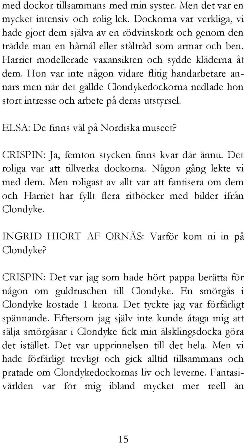 Hon var inte någon vidare flitig handarbetare annars men när det gällde Clondykedockorna nedlade hon stort intresse och arbete på deras utstyrsel. ELSA: De finns väl på Nordiska museet?