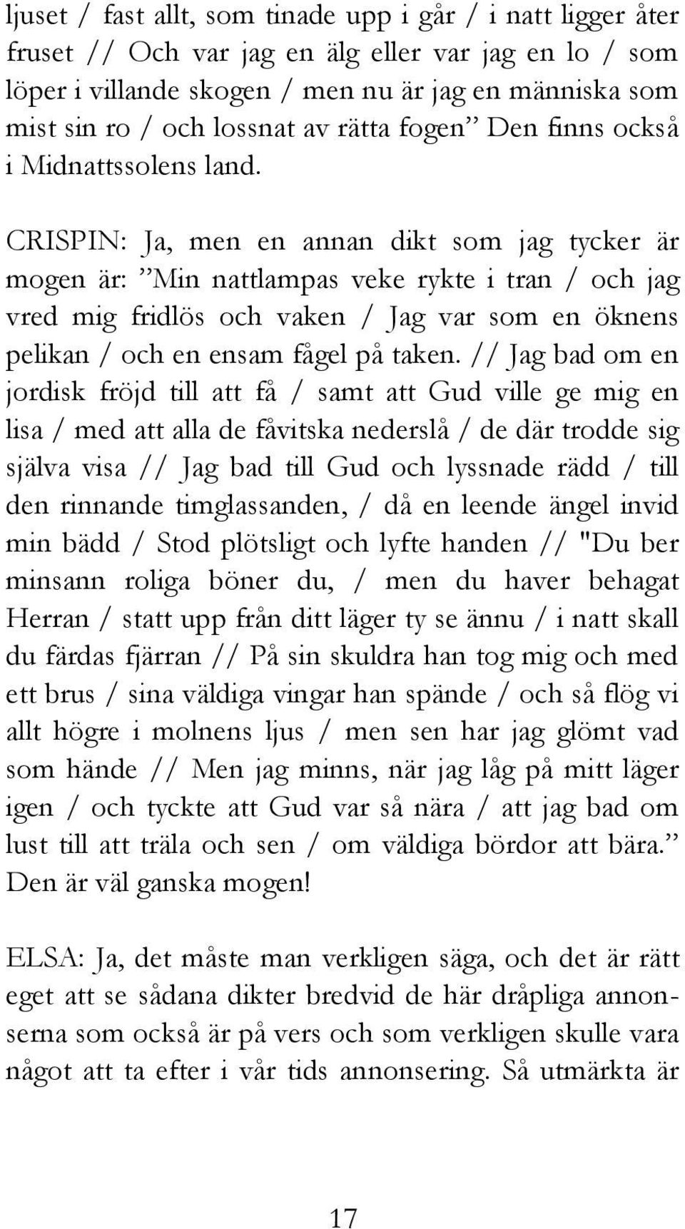 CRISPIN: Ja, men en annan dikt som jag tycker är mogen är: Min nattlampas veke rykte i tran / och jag vred mig fridlös och vaken / Jag var som en öknens pelikan / och en ensam fågel på taken.