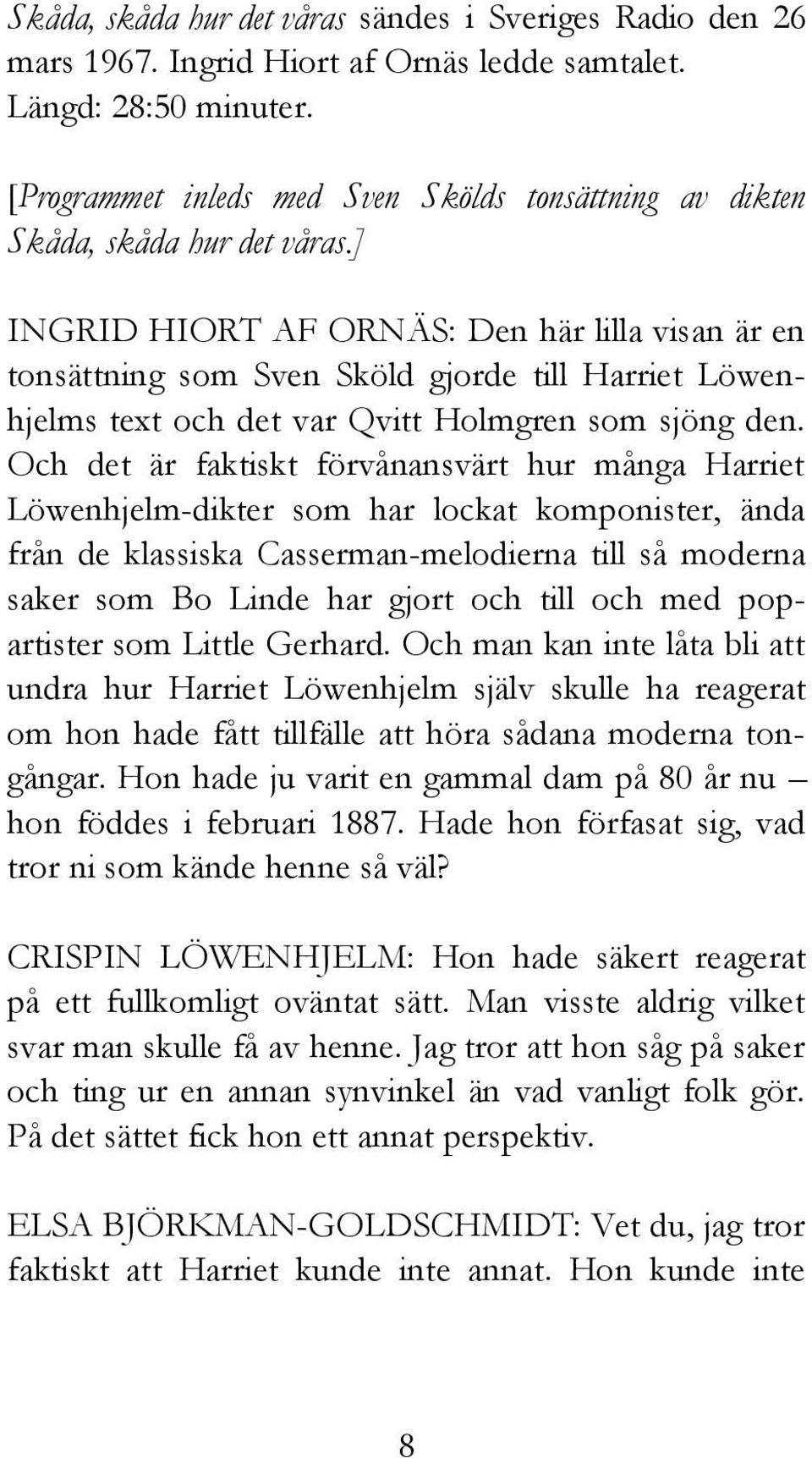 ] INGRID HIORT AF ORNÄS: Den här lilla visan är en tonsättning som Sven Sköld gjorde till Harriet Löwenhjelms text och det var Qvitt Holmgren som sjöng den.