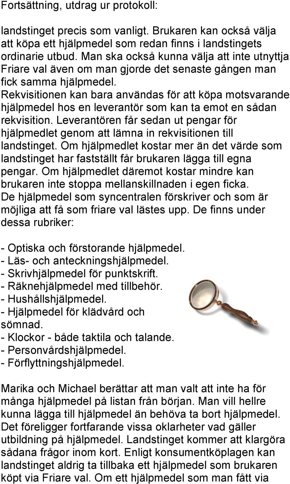 Rekvisitionen kan bara användas för att köpa motsvarande hjälpmedel hos en leverantör som kan ta emot en sådan rekvisition.