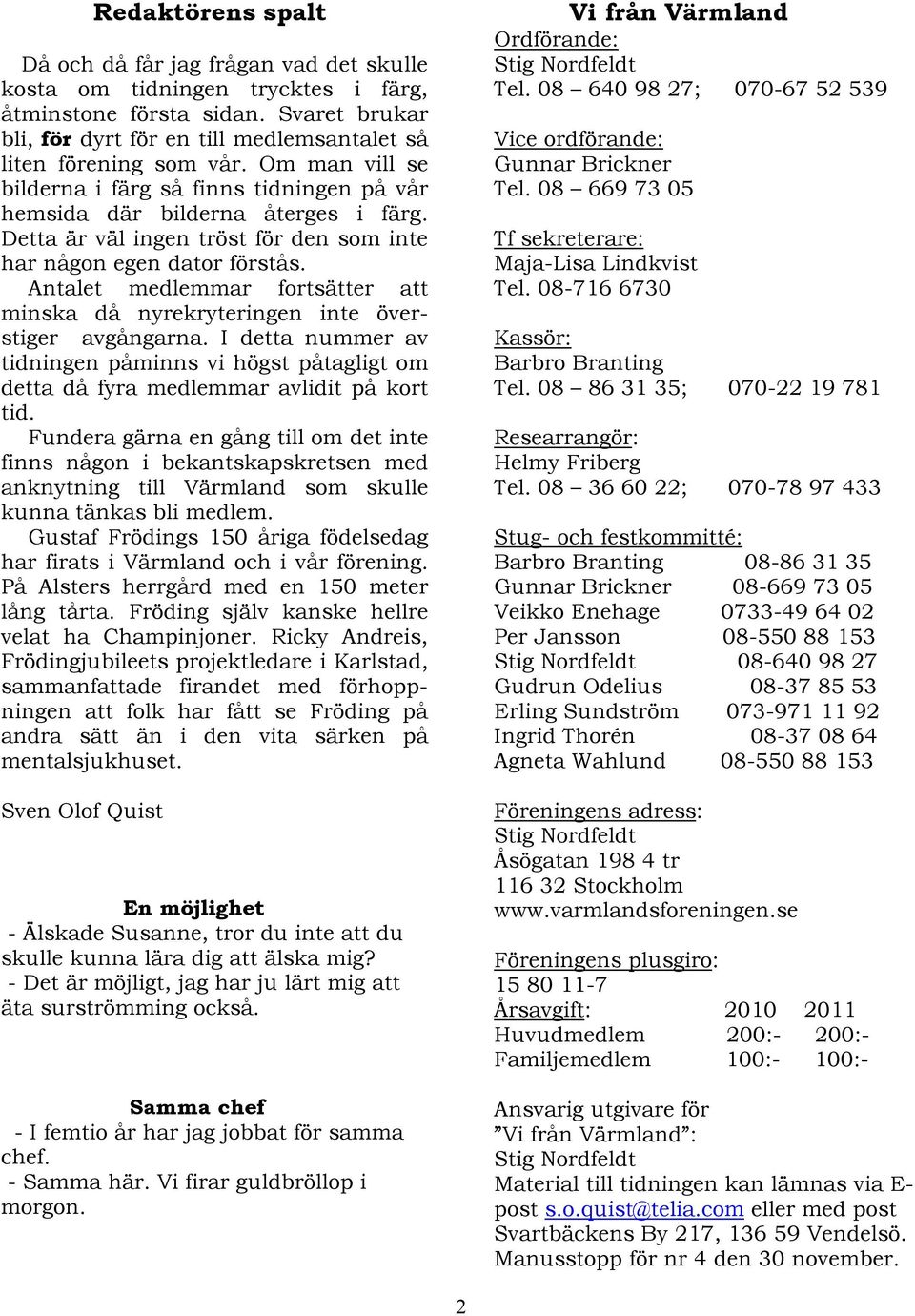Antalet medlemmar fortsätter att minska då nyrekryteringen inte överstiger avgångarna. I detta nummer av tidningen påminns vi högst påtagligt om detta då fyra medlemmar avlidit på kort tid.