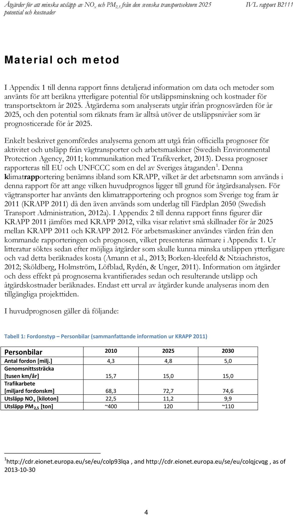 Enkelt beskrivet genomfördes analyserna genom att utgå från officiella prognoser för aktivitet och utsläpp från vägtransporter och arbetsmaskiner (Swedish Environmental Protection Agency, 2011;