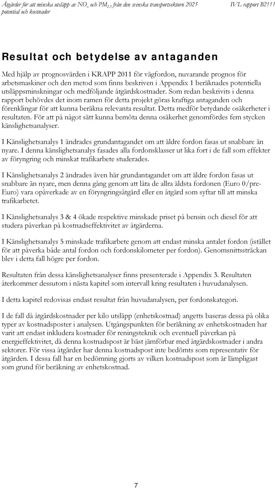 Som redan beskrivits i denna rapport behövdes det inom ramen för detta projekt göras kraftiga antaganden och förenklingar för att kunna beräkna relevanta resultat.