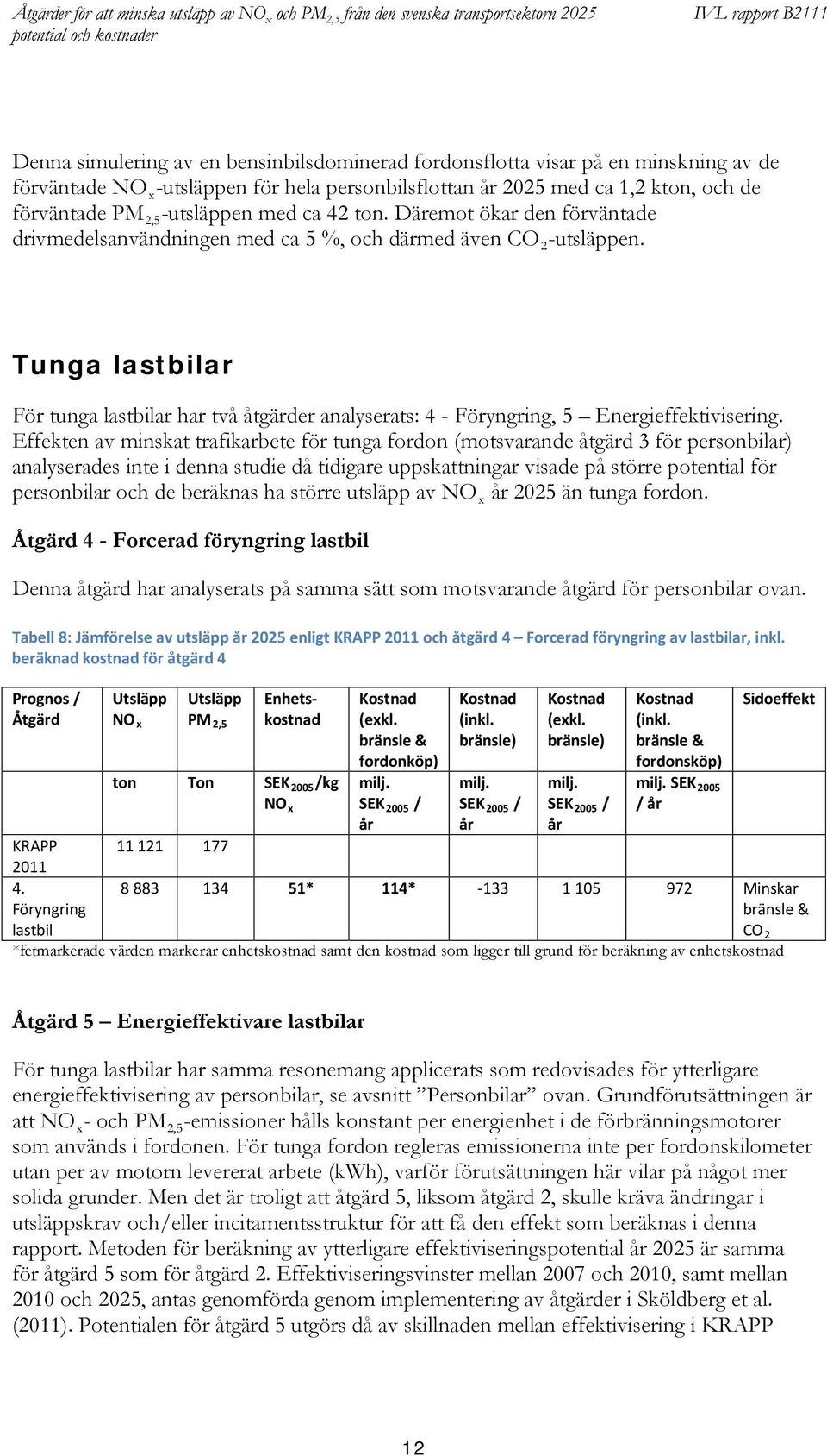 Tunga lastbilar För tunga lastbilar har två åtgärder analyserats: 4 - Föryngring, 5 Energieffektivisering.