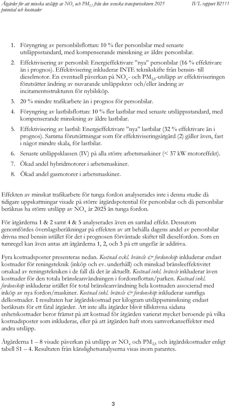 En eventuell påverkan på NO x - och PM 2,5 -utsläpp av effektiviseringen förutsätter ändring av nuvarande utsläppskrav och/eller ändring av incitamentsstrukturen för nybilsköp. 3.