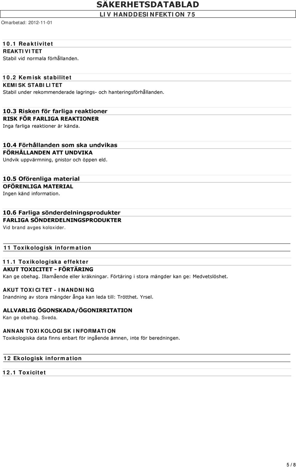 11 Toxikologisk information 11.1 Toxikologiska effekter AKUT TOXICITET FÖRTÄRING Kan ge obehag. Illamående eller kräkningar. Förtäring i stora mängder kan ge: Medvetslöshet.