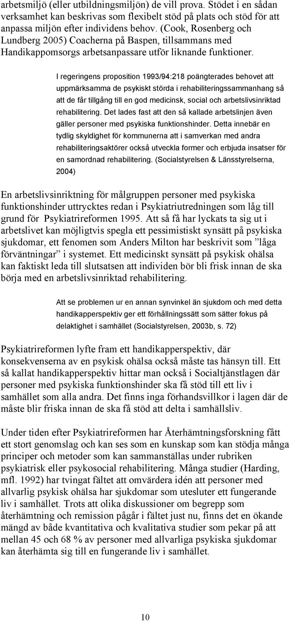 I regeringens proposition 1993/94:218 poängterades behovet att uppmärksamma de psykiskt störda i rehabiliteringssammanhang så att de får tillgång till en god medicinsk, social och arbetslivsinriktad