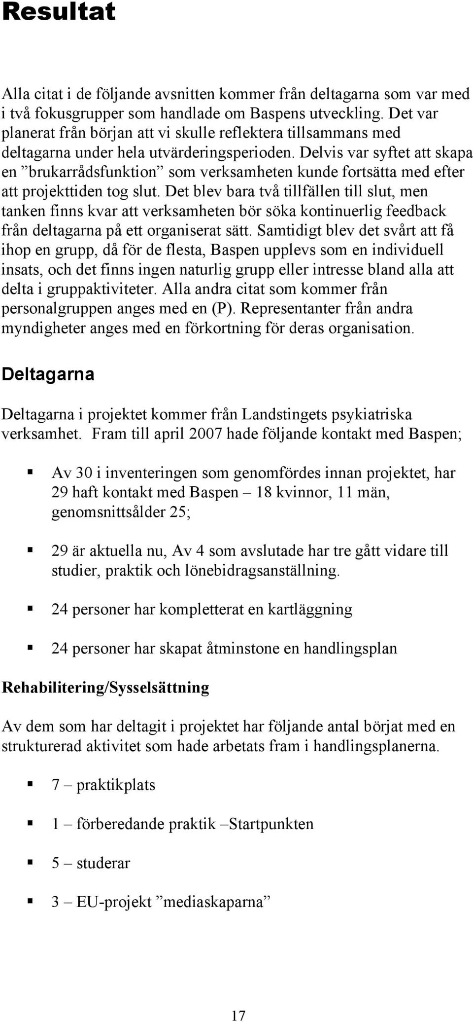 Delvis var syftet att skapa en brukarrådsfunktion som verksamheten kunde fortsätta med efter att projekttiden tog slut.