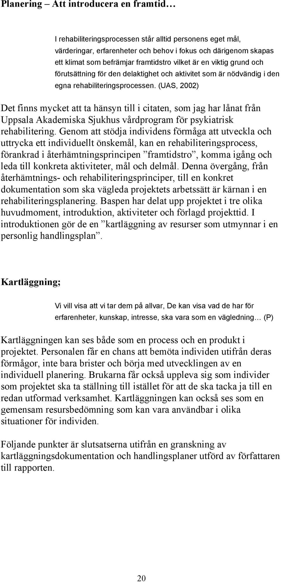 (UAS, 2002) Det finns mycket att ta hänsyn till i citaten, som jag har lånat från Uppsala Akademiska Sjukhus vårdprogram för psykiatrisk rehabilitering.