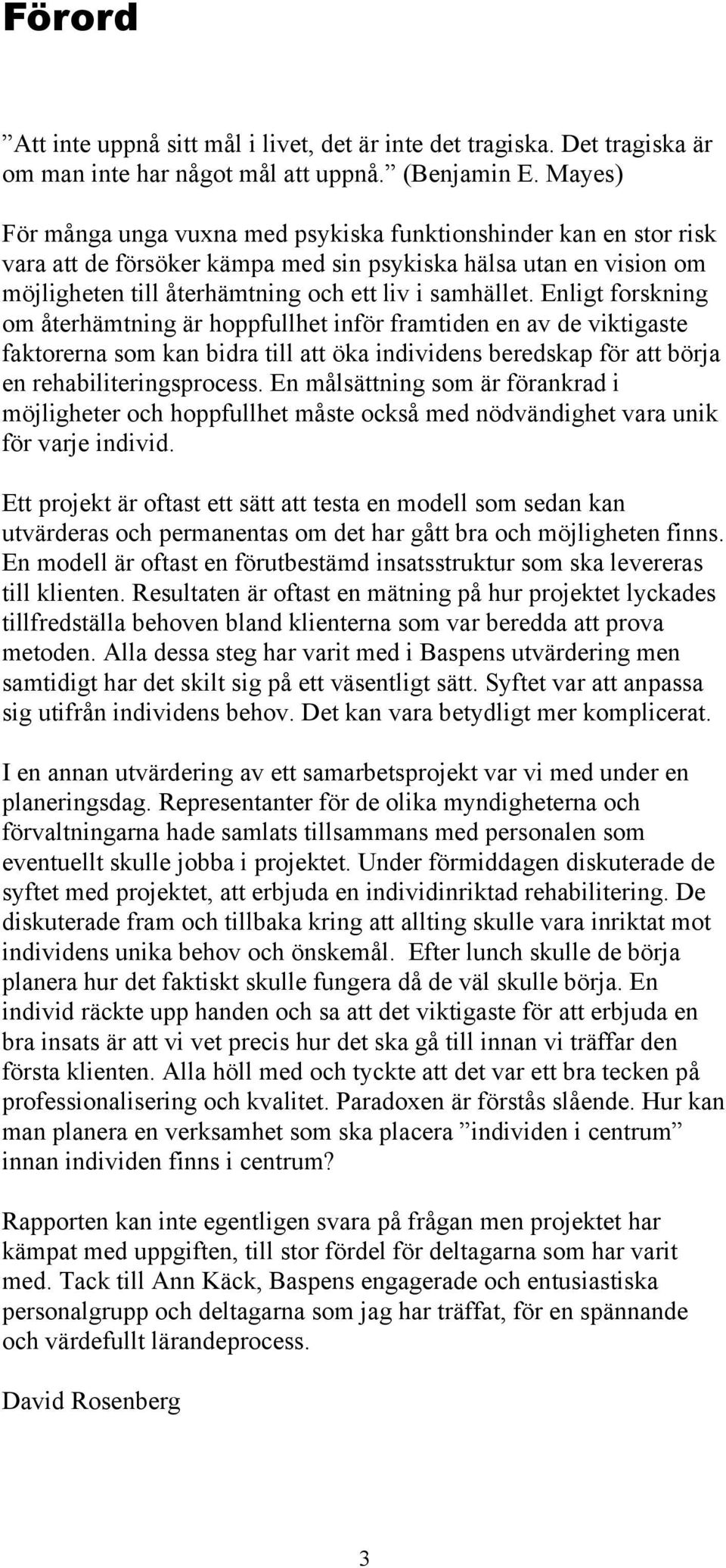 Enligt forskning om återhämtning är hoppfullhet inför framtiden en av de viktigaste faktorerna som kan bidra till att öka individens beredskap för att börja en rehabiliteringsprocess.