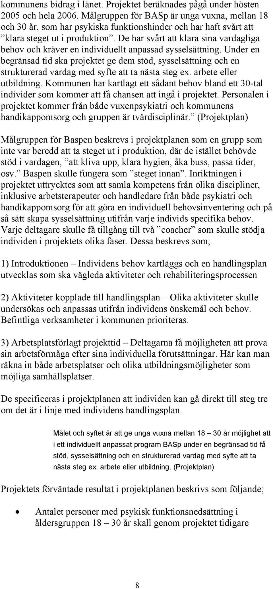 De har svårt att klara sina vardagliga behov och kräver en individuellt anpassad sysselsättning.