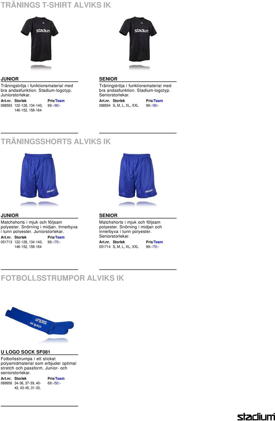 088594 S, M, L, XL, XXL 99:-/90:- TRÄNINGSSHORTS ALVIKS IK JUNIOR Matchshorts i mjuk och följsam polyester. Snörning i midjan. Innerbyxa i tunn polyester. Juniorstorlekar.