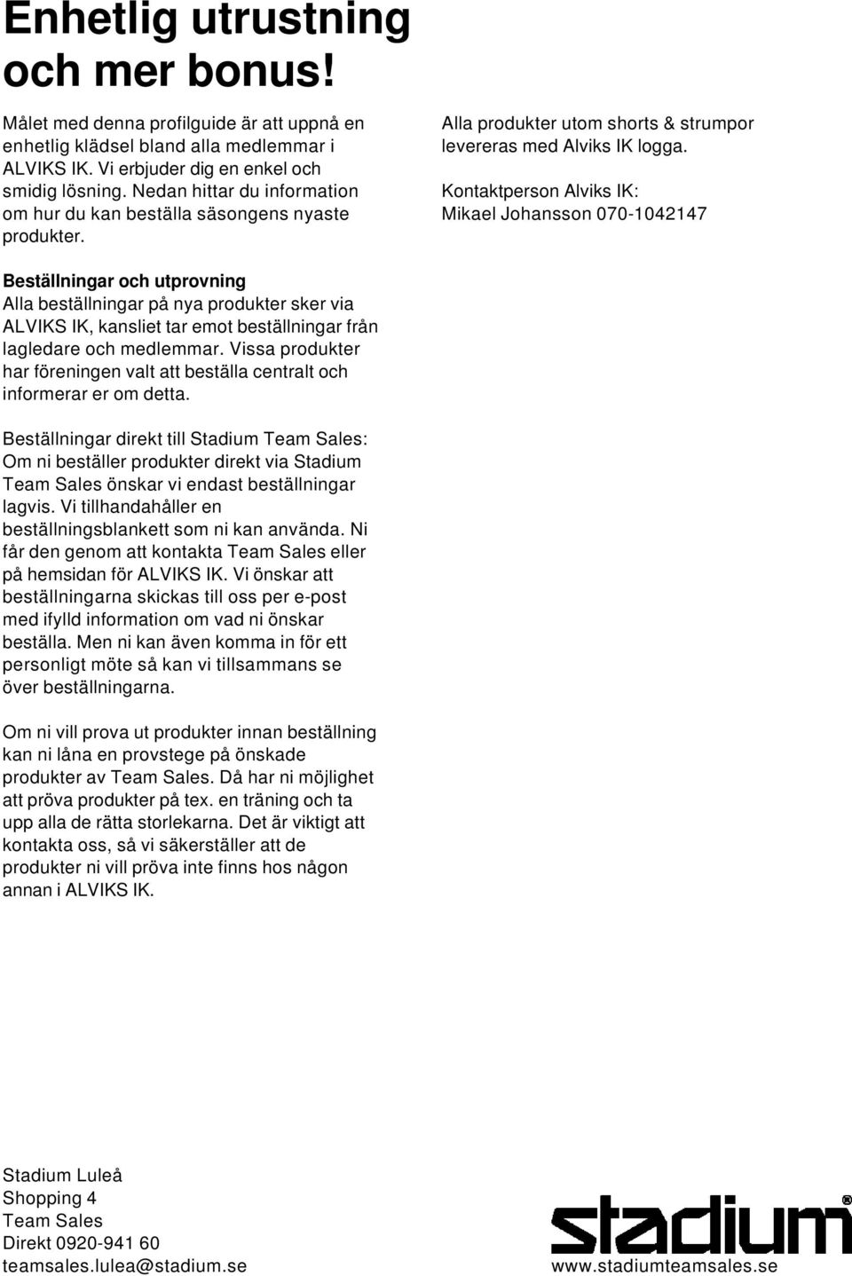Kontaktperson Alviks IK: Mikael Johansson 070-1042147 Beställningar och utprovning Alla beställningar på nya produkter sker via ALVIKS IK, kansliet tar emot beställningar från lagledare och medlemmar.