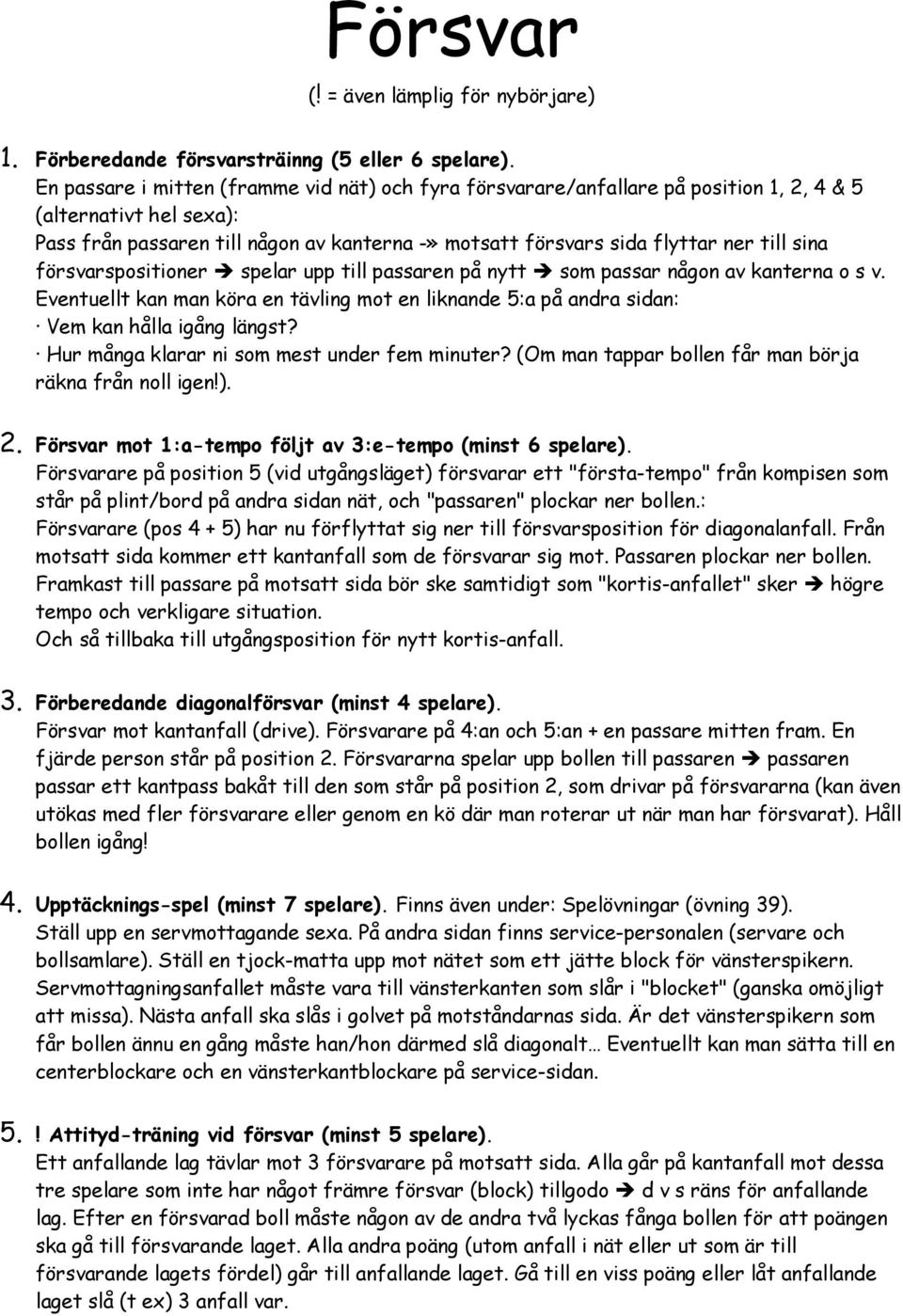 sina försvarspositioner spelar upp till passaren på nytt som passar någon av kanterna o s v. Eventuellt kan man köra en tävling mot en liknande 5:a på andra sidan: Vem kan hålla igång längst?