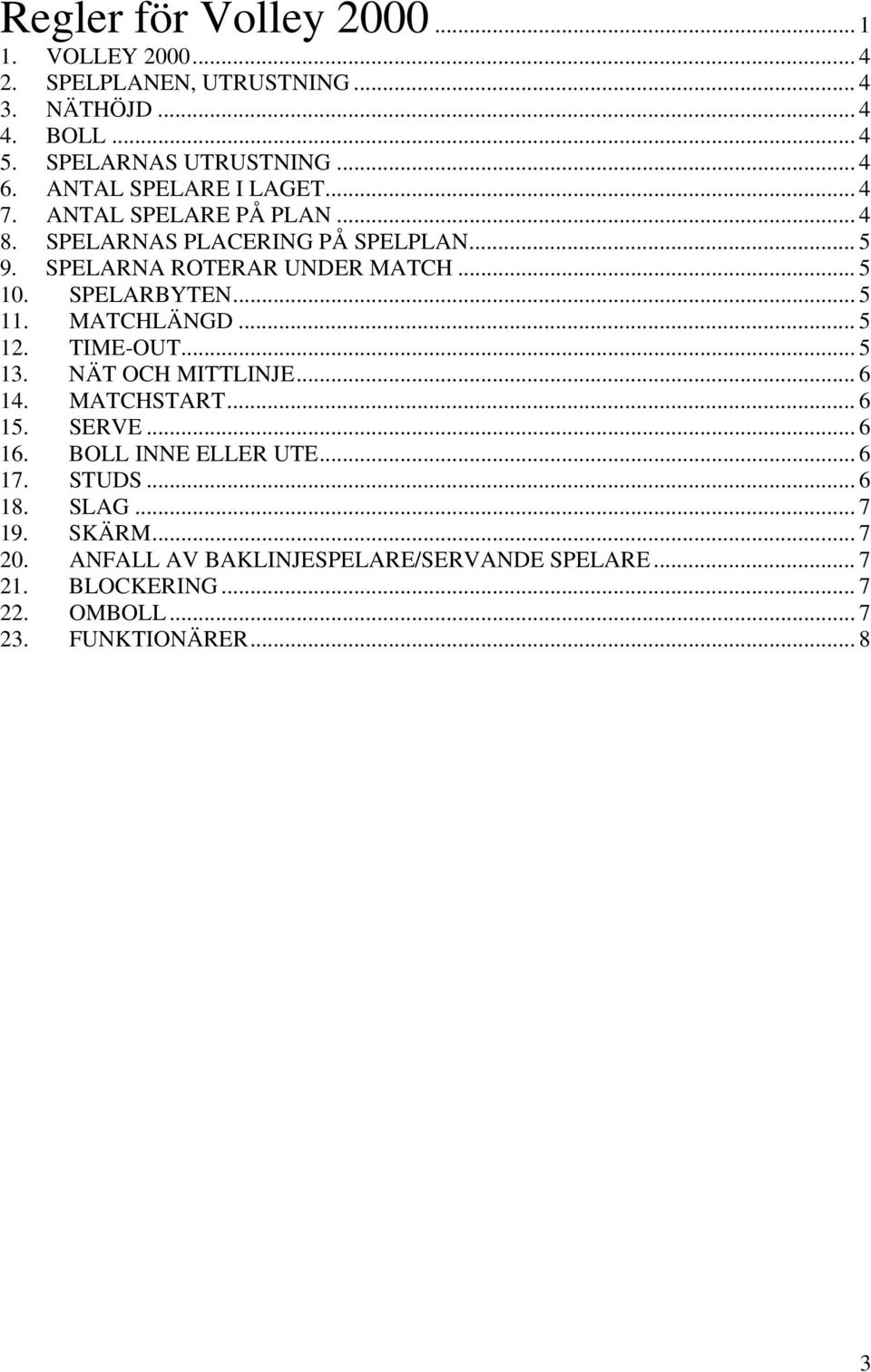 SPELARBYTEN... 5 11. MATCHLÄNGD... 5 12. TIME-OUT... 5 13. NÄT OCH MITTLINJE... 6 14. MATCHSTART... 6 15. SERVE... 6 16. BOLL INNE ELLER UTE.