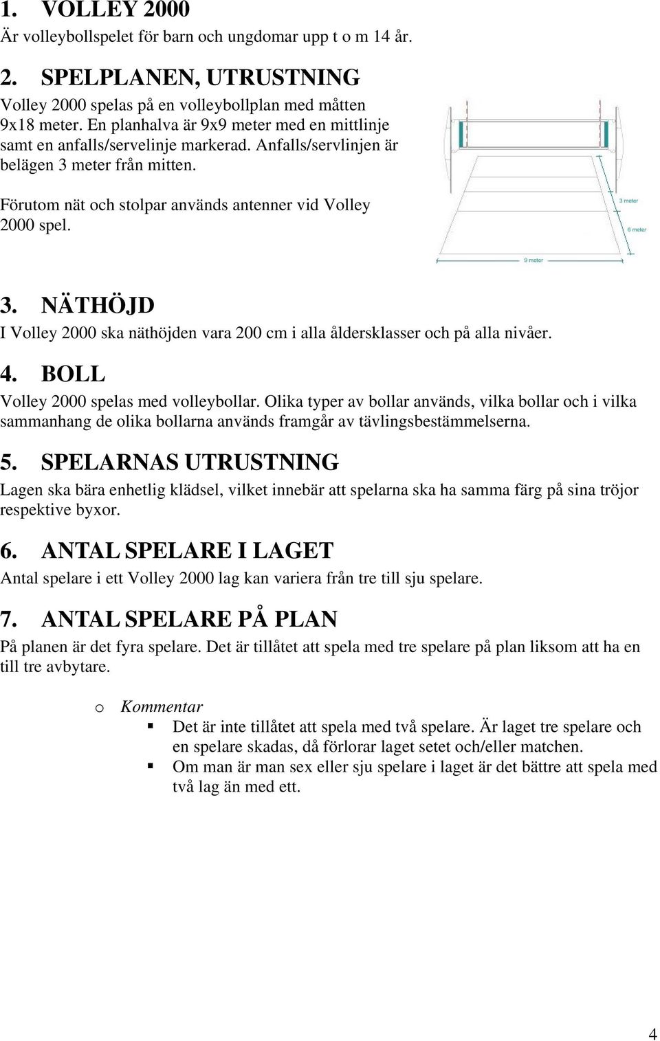 meter från mitten. Förutom nät och stolpar används antenner vid Volley 2000 spel. 3. NÄTHÖJD I Volley 2000 ska näthöjden vara 200 cm i alla åldersklasser och på alla nivåer. 4.