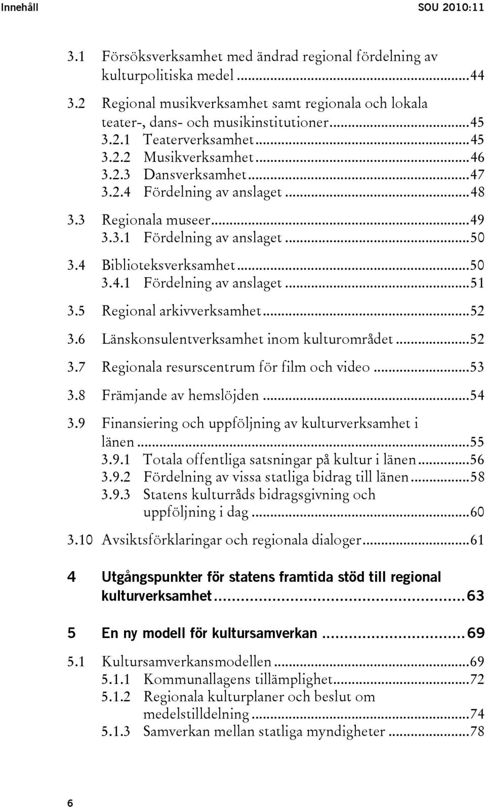 4 Biblioteksverksamhet...50 3.4.1 Fördelning av anslaget...51 3.5 Regional arkivverksamhet...52 3.6 Länskonsulentverksamhet inom kulturområdet...52 3.7 Regionala resurscentrum för film och video...53 3.