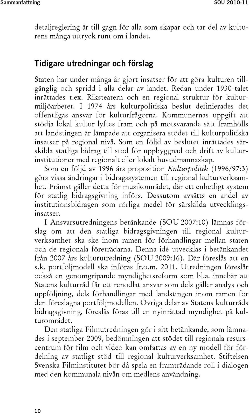 Riksteatern och en regional struktur för kulturmiljöarbetet. I 1974 års kulturpolitiska beslut definierades det offentligas ansvar för kulturfrågorna.