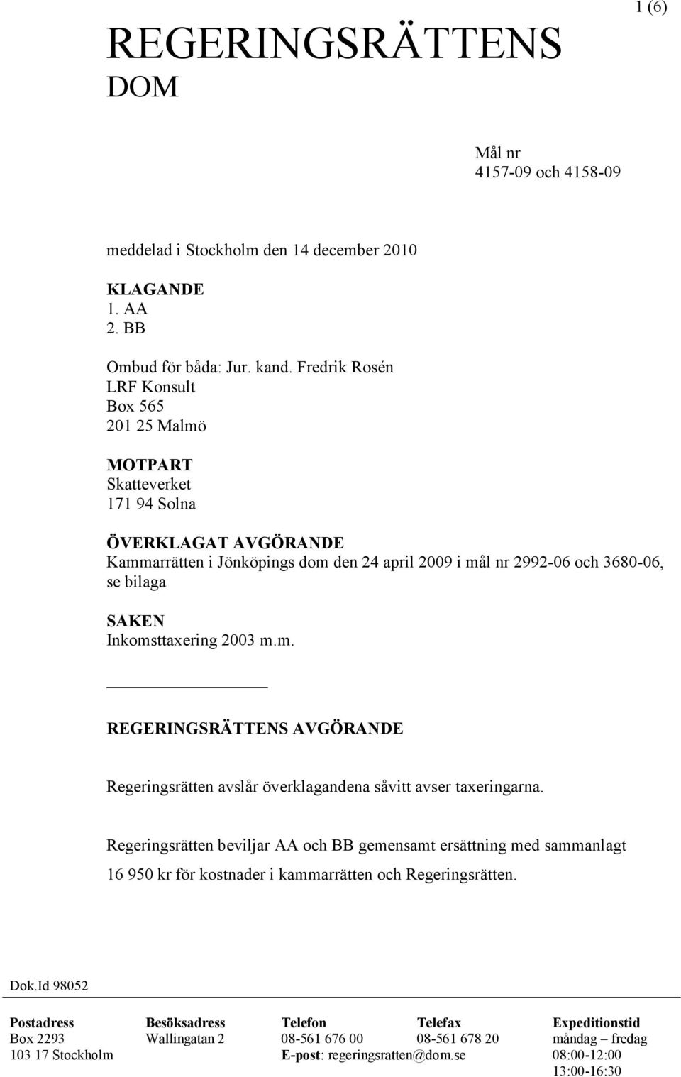 SAKEN Inkomsttaxering 2003 m.m. REGERINGSRÄTTENS AVGÖRANDE Regeringsrätten avslår överklagandena såvitt avser taxeringarna.