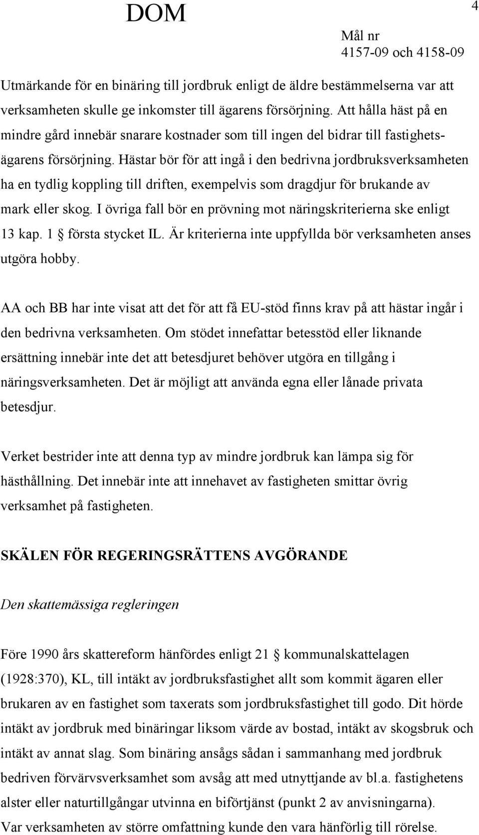 Hästar bör för att ingå i den bedrivna jordbruksverksamheten ha en tydlig koppling till driften, exempelvis som dragdjur för brukande av mark eller skog.