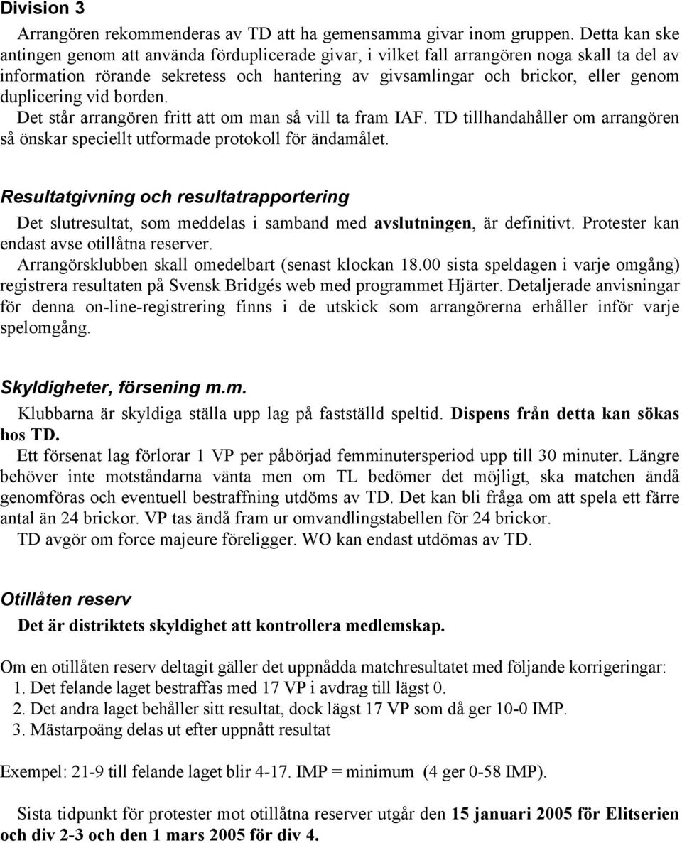 duplicering vid borden. Det står arrangören fritt att om man så vill ta fram IAF. TD tillhandahåller om arrangören så önskar speciellt utformade protokoll för ändamålet.