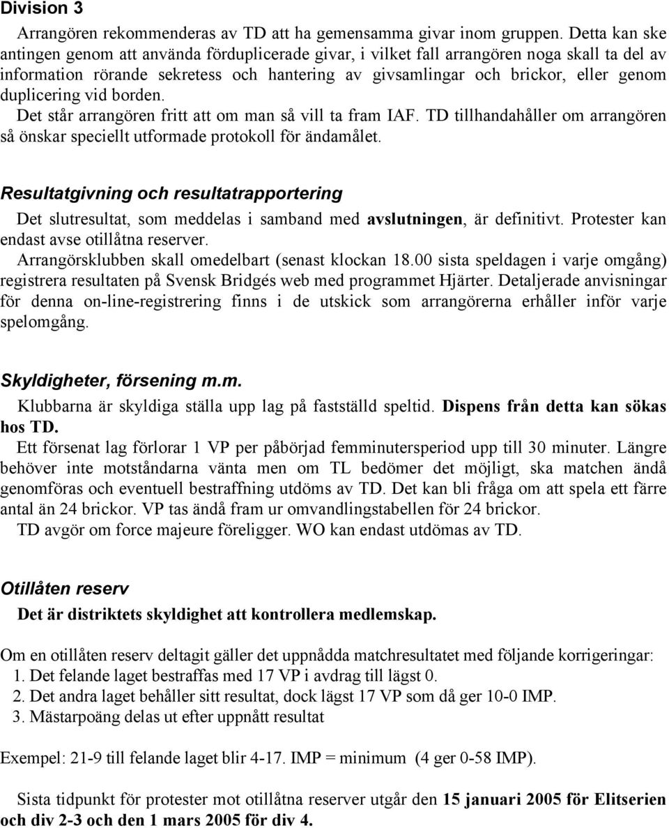 duplicering vid borden. Det står arrangören fritt att om man så vill ta fram IAF. TD tillhandahåller om arrangören så önskar speciellt utformade protokoll för ändamålet.