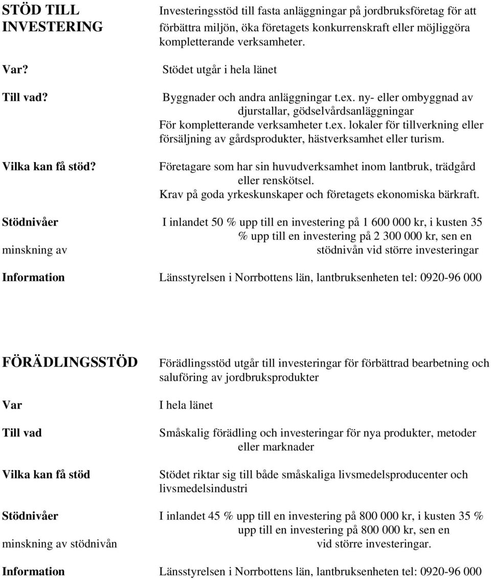 Företagare som har sin huvudverksamhet inom lantbruk, trädgård eller renskötsel. Krav på goda yrkeskunskaper och företagets ekonomiska bärkraft.