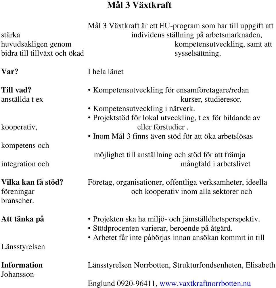 Projektstöd för lokal utveckling, t ex för bildande av kooperativ, eller förstudier.