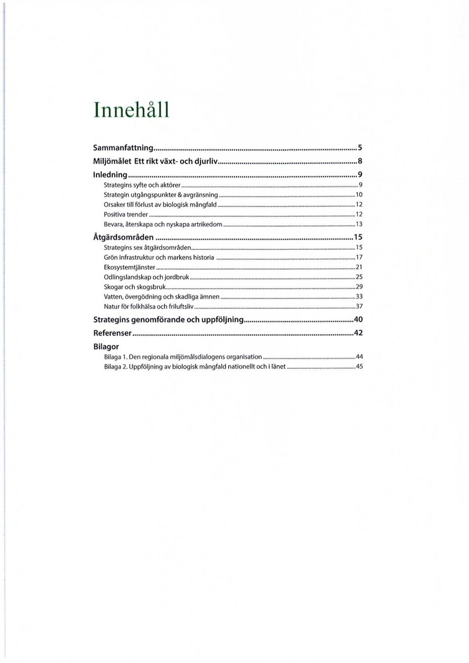 17 Ekosystemtjänster 21 Odlingslandskap och jordbruk 25 Skogar och skogsbruk 29 Vatten, övergödning och skadliga ämnen 33 Natur för folkhälsa och friluftsliv 37 Strategins