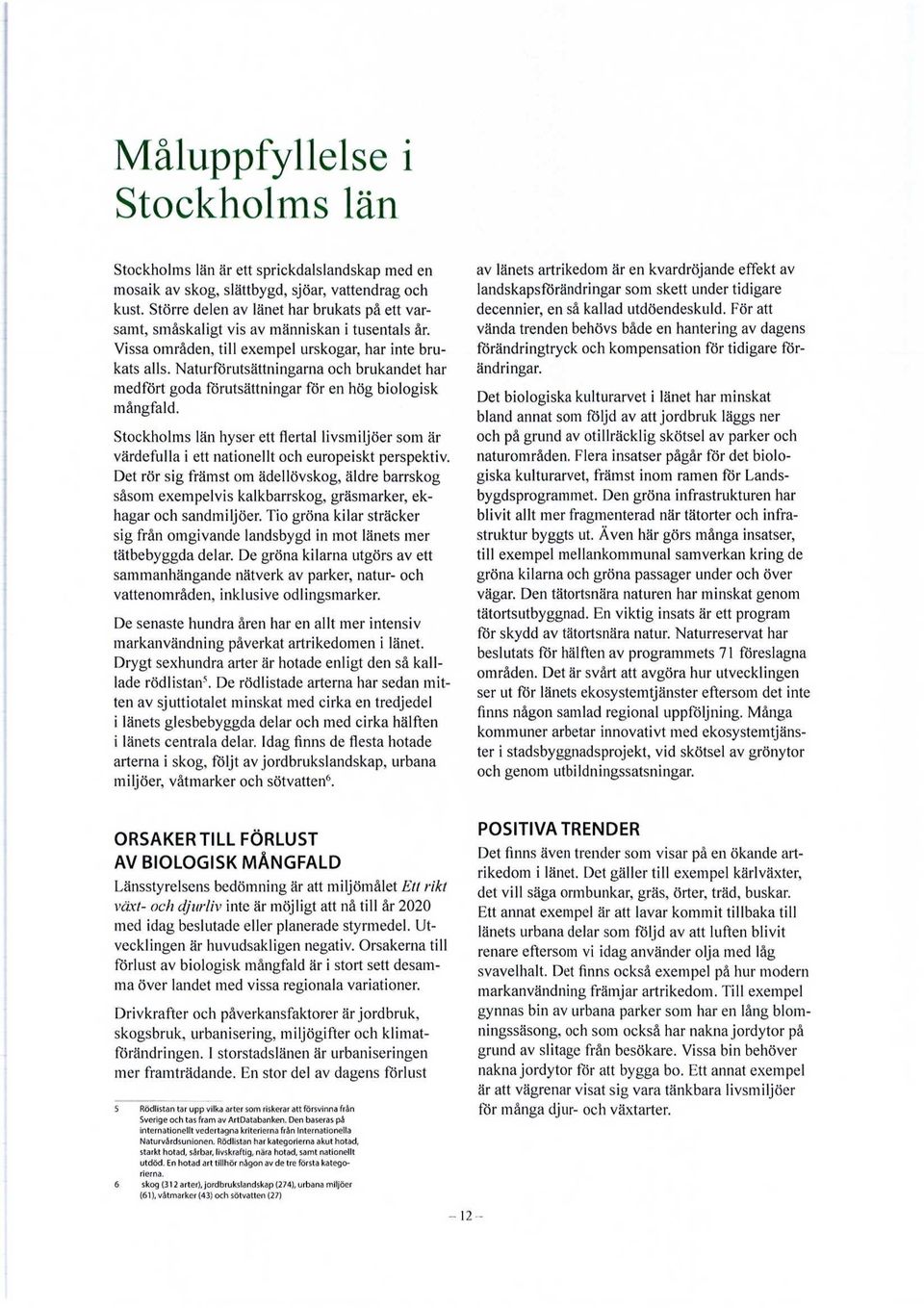 Naturförutsättningarna och brukandet har medfört goda förutsättningar för en hög biologisk mångfald.