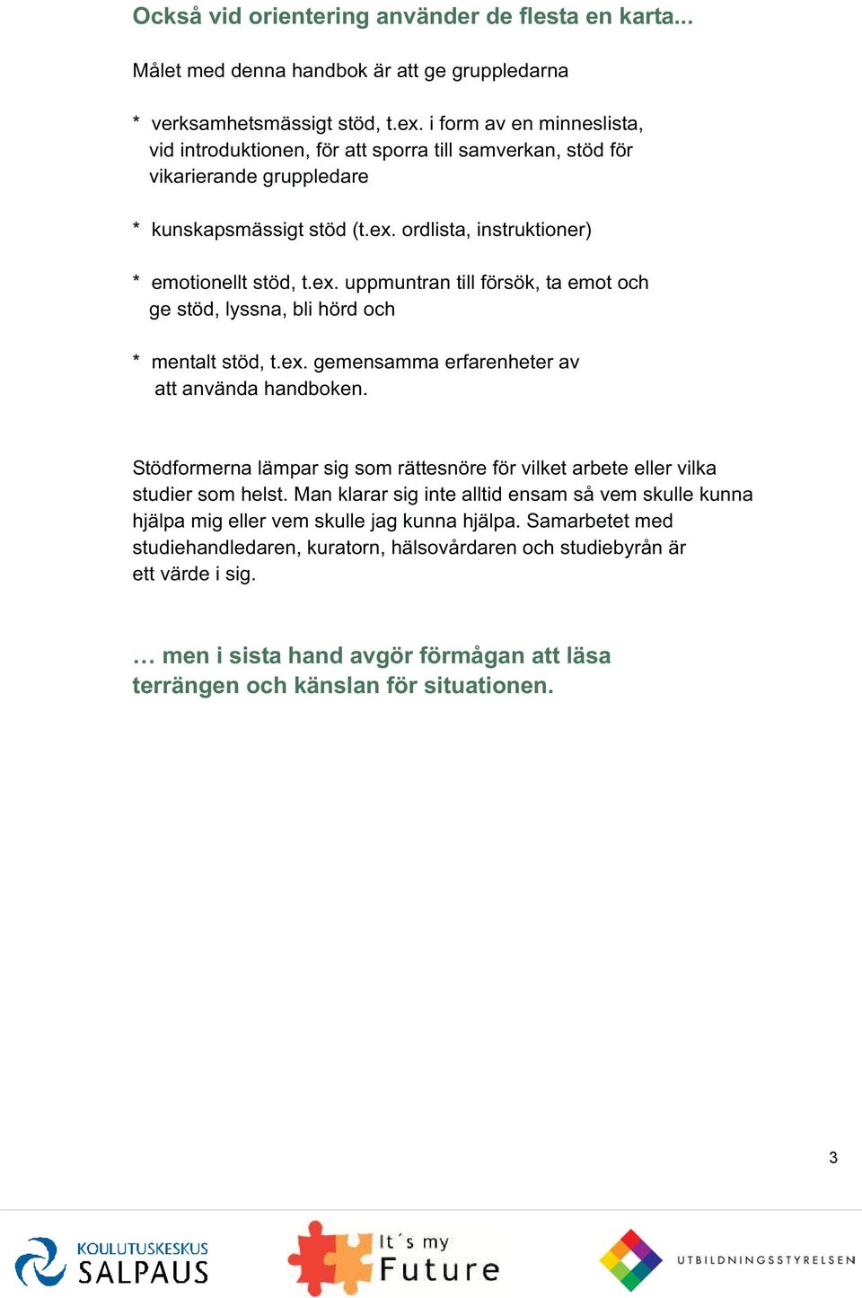 ordlista, instruktioner) * emotionellt stöd, t.ex. uppmuntran till försök, ta emot och ge stöd, lyssna, bli hörd och * mentalt stöd, t.ex. gemensamma erfarenheter av att använda handboken.