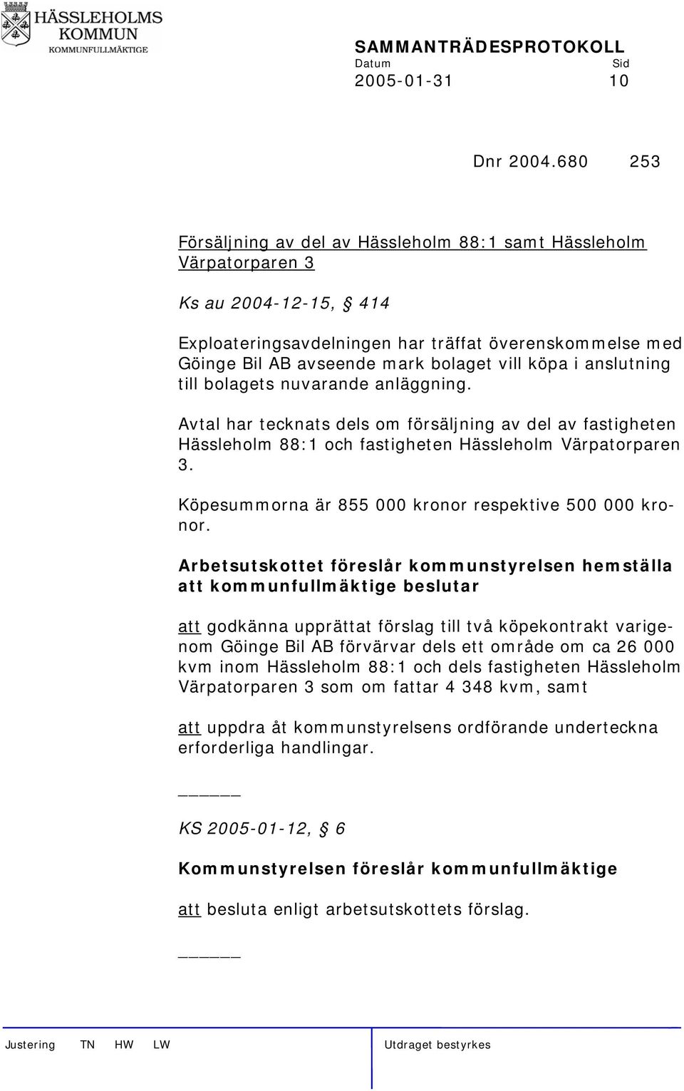 köpa i anslutning till bolagets nuvarande anläggning. Avtal har tecknats dels om försäljning av del av fastigheten Hässleholm 88:1 och fastigheten Hässleholm Värpatorparen 3.