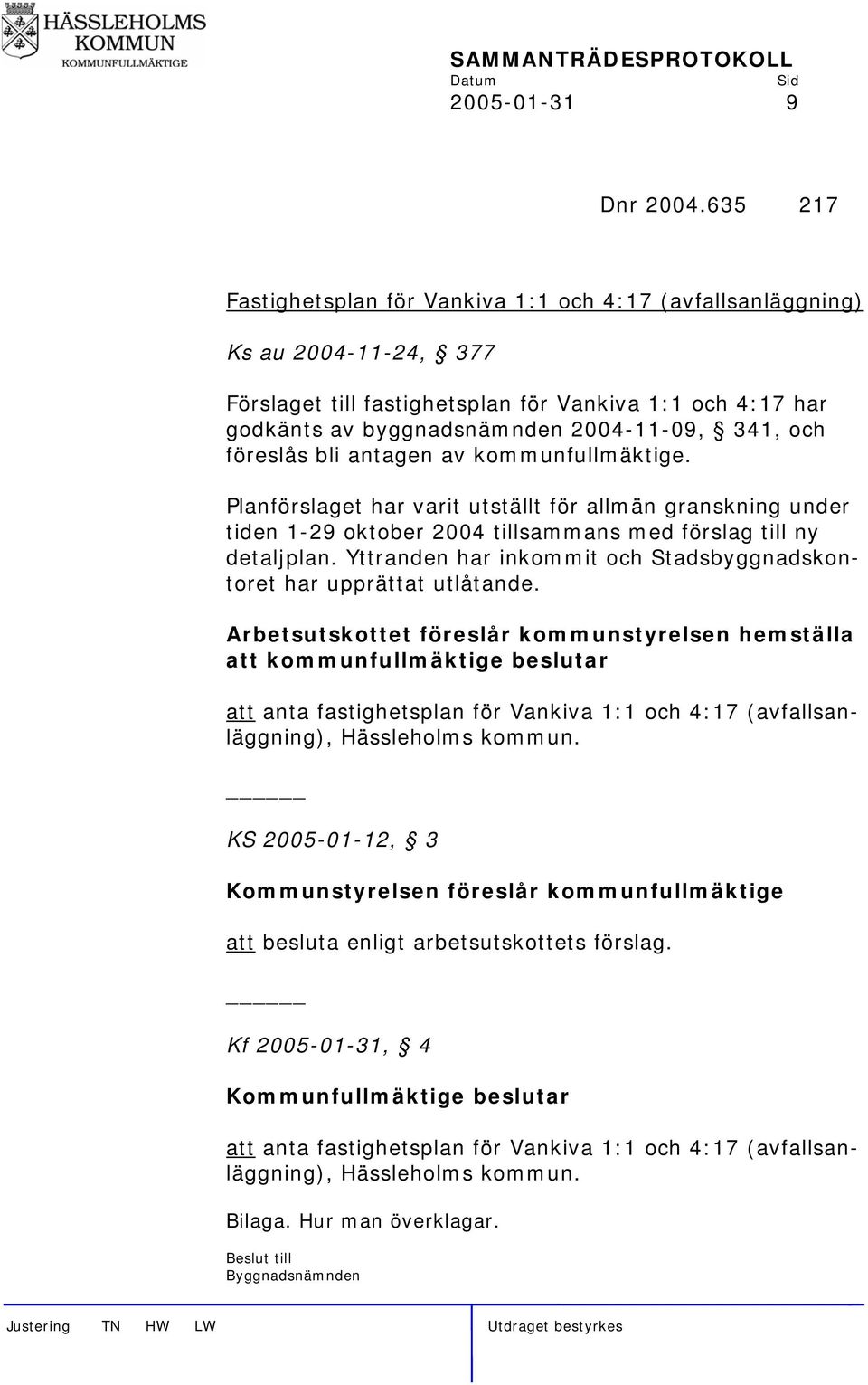 föreslås bli antagen av kommunfullmäktige. Planförslaget har varit utställt för allmän granskning under tiden 1-29 oktober 2004 tillsammans med förslag till ny detaljplan.