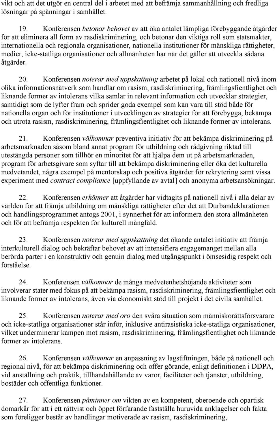 regionala organisationer, nationella institutioner för mänskliga rättigheter, medier, icke-statliga organisationer och allmänheten har när det gäller att utveckla sådana åtgärder. 20.