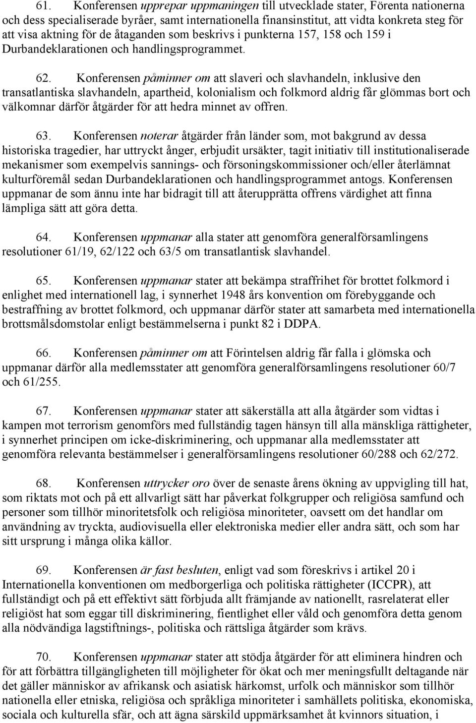 Konferensen påminner om att slaveri och slavhandeln, inklusive den transatlantiska slavhandeln, apartheid, kolonialism och folkmord aldrig får glömmas bort och välkomnar därför åtgärder för att hedra