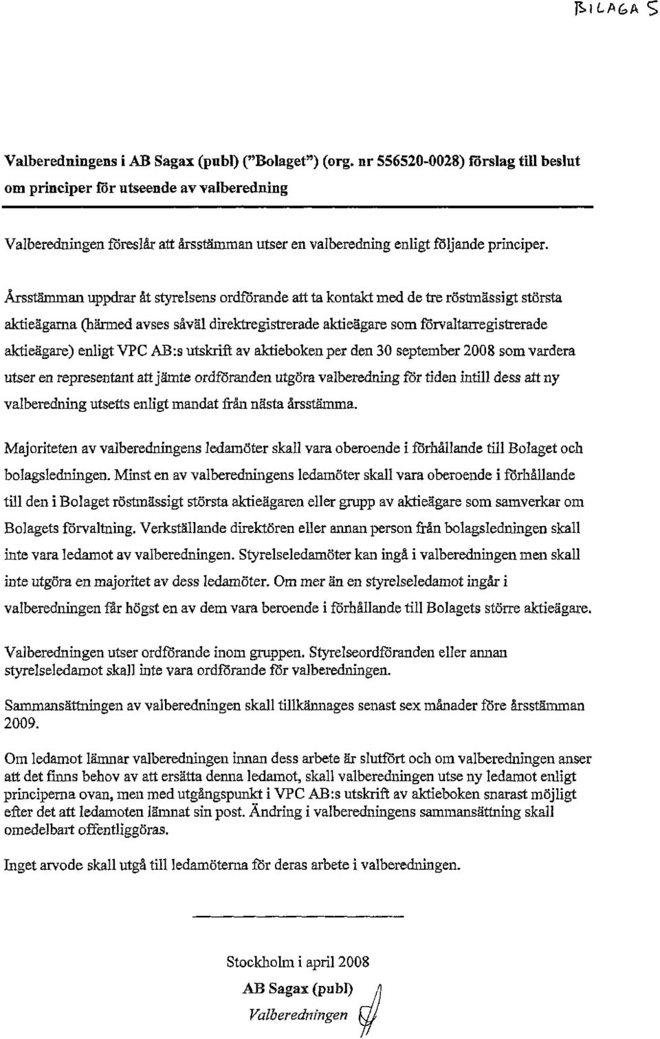 Årsstämman uppdrar åt styrelsens ordförande att ta kontakt med de tre röstmässigt största aktieägarna (härmed avses såväl direktregistrerade aktieägare som förvaltarregistrerade aktieägare) enligt