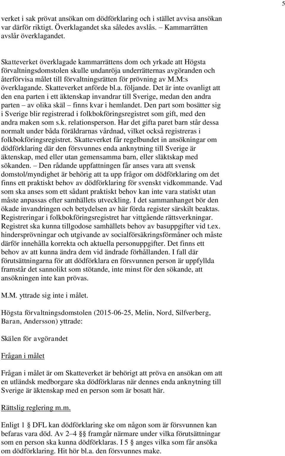 M:s överklagande. Skatteverket anförde bl.a. följande. Det är inte ovanligt att den ena parten i ett äktenskap invandrar till Sverige, medan den andra parten av olika skäl finns kvar i hemlandet.
