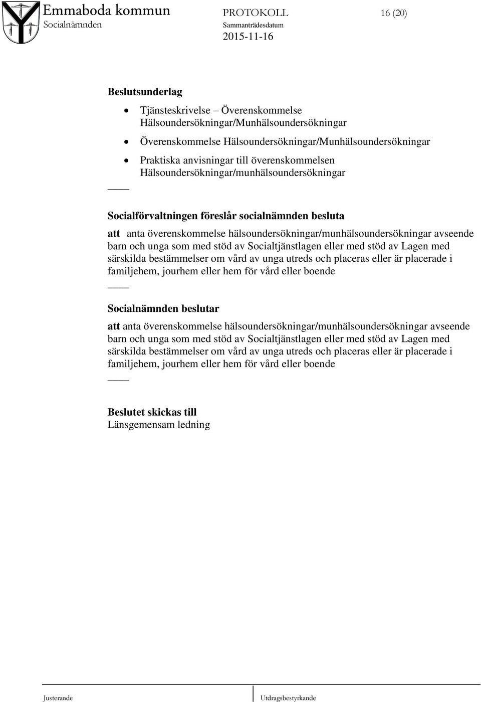 unga som med stöd av Socialtjänstlagen eller med stöd av Lagen med särskilda bestämmelser om vård av unga utreds och placeras eller är placerade i familjehem, jourhem eller hem för vård eller boende