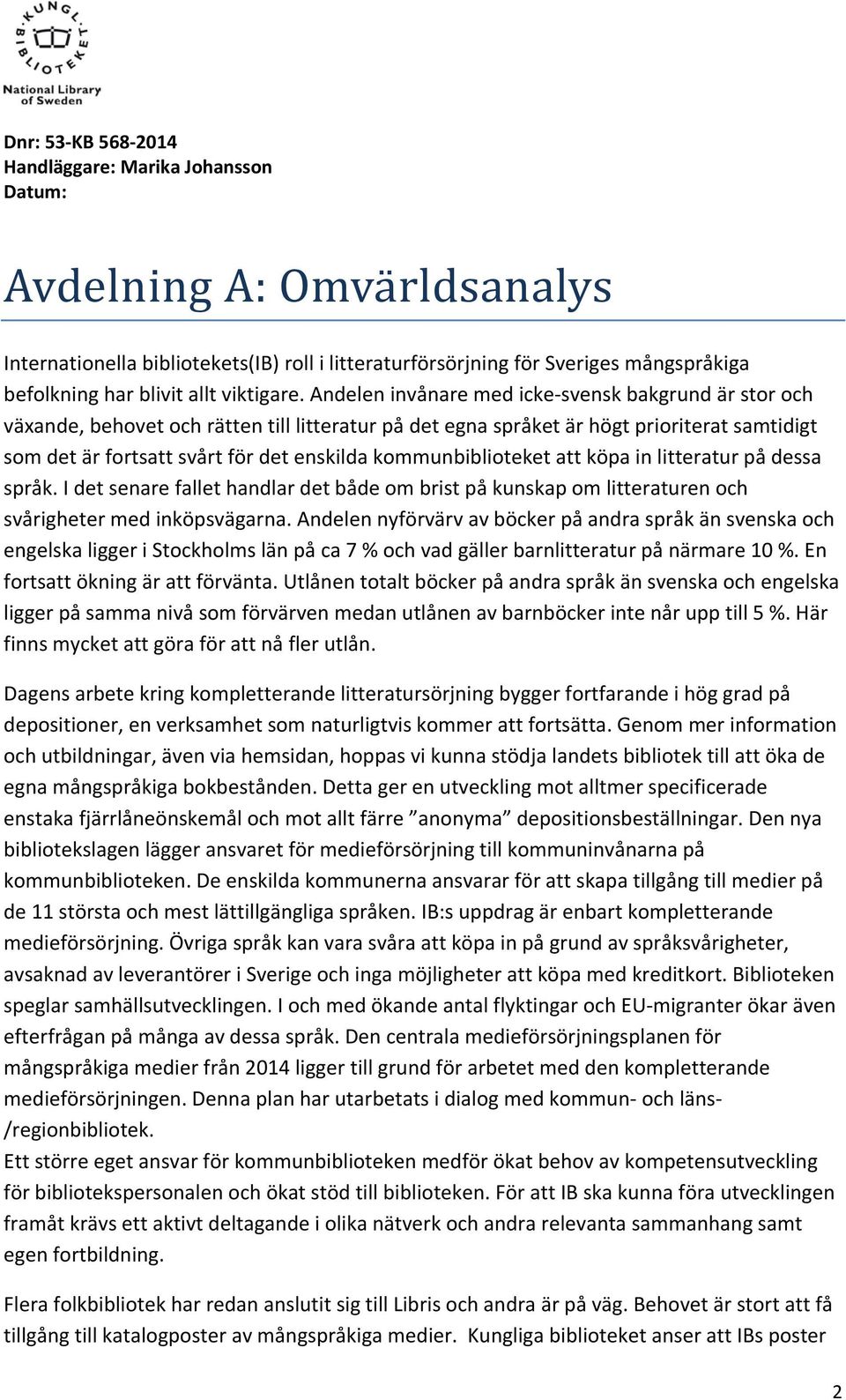 kommunbiblioteket att köpa in litteratur på dessa språk. I det senare fallet handlar det både om brist på kunskap om litteraturen och svårigheter med inköpsvägarna.
