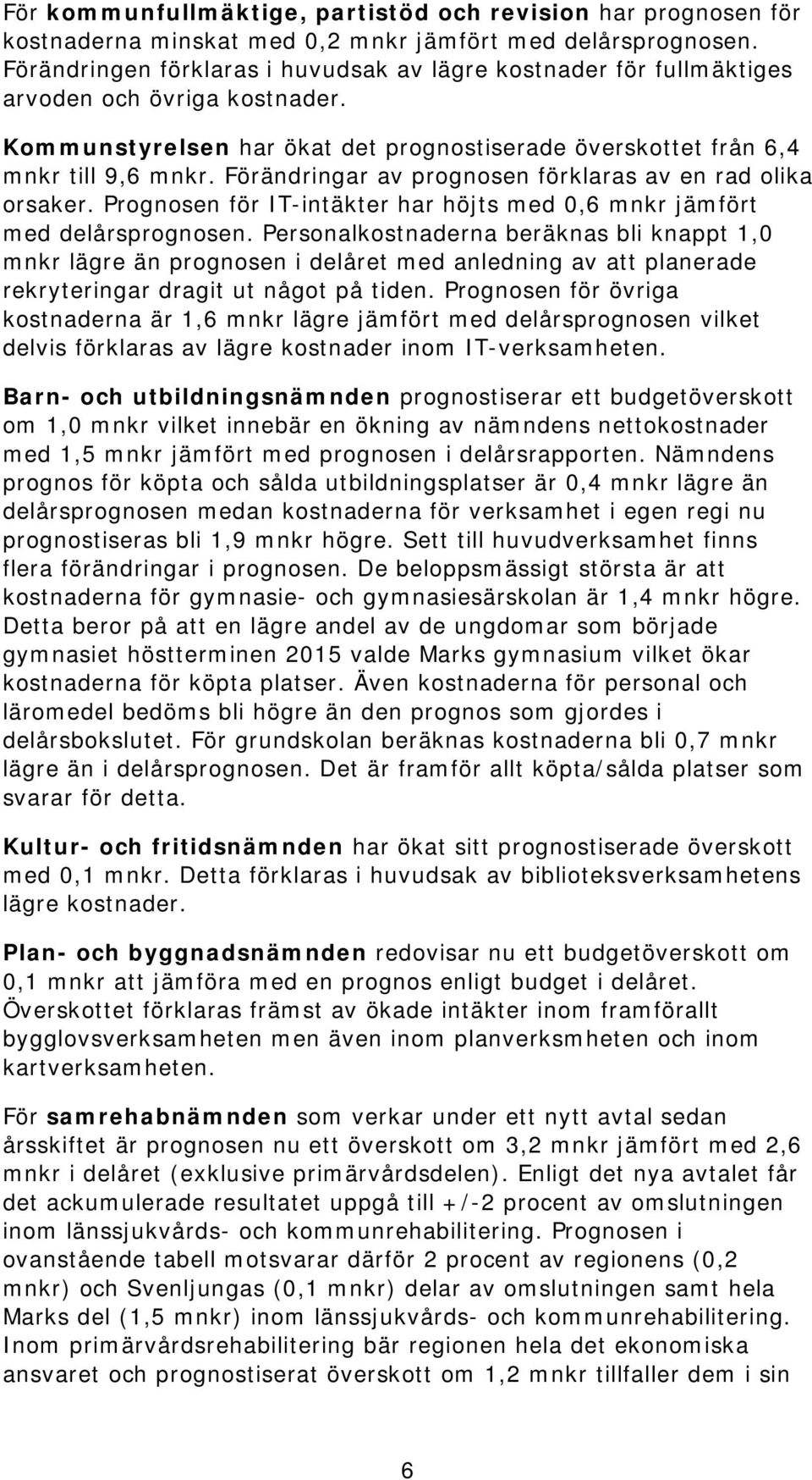 ar av prognosen förklaras av en rad olika orsaker. Prognosen för IT-intäkter har höjts med 0,6 mnkr jämfört med delårsprognosen.