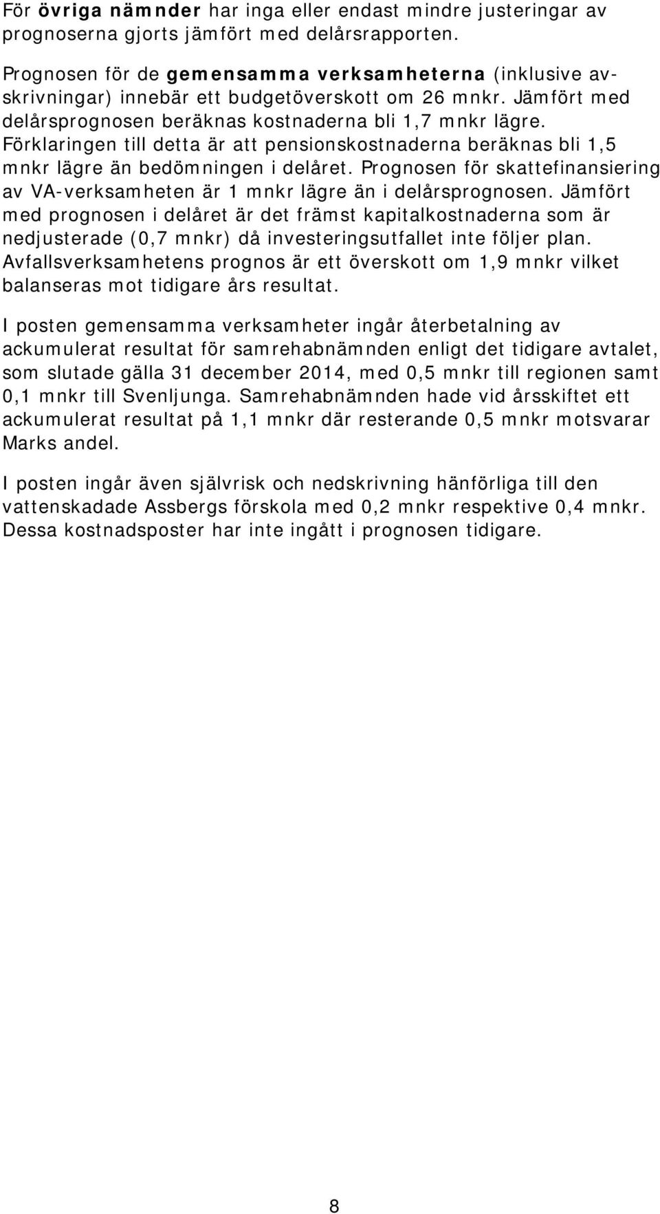 Förklaringen till detta är att pensionskostnaderna beräknas bli 1,5 mnkr lägre än bedömningen i delåret. Prognosen för skattefinansiering av VA-verksamheten är 1 mnkr lägre än i delårsprognosen.