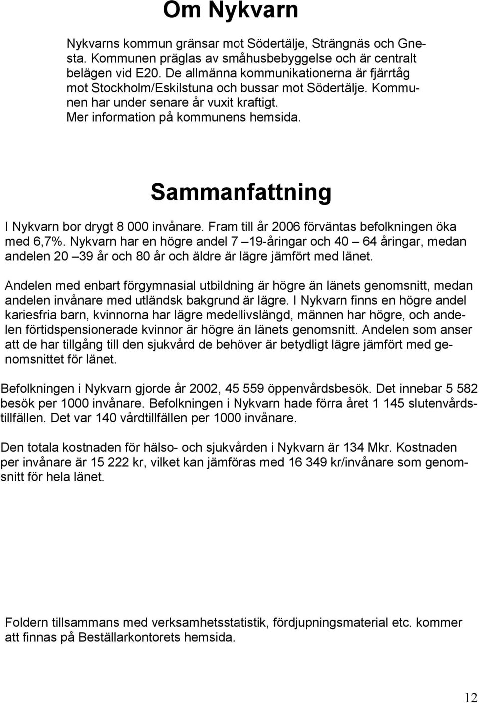 Sammanfattning I Nykvarn bor drygt 8 000 invånare. Fram till år 2006 förväntas befolkningen öka med 6,7%.