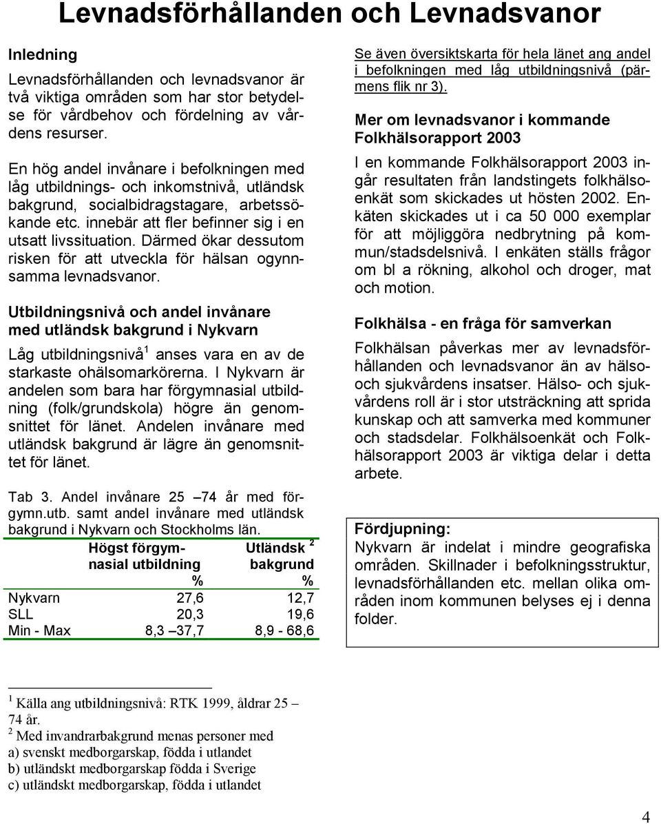 Därmed ökar dessutom risken för att utveckla för hälsan ogynnsamma levnadsvanor.