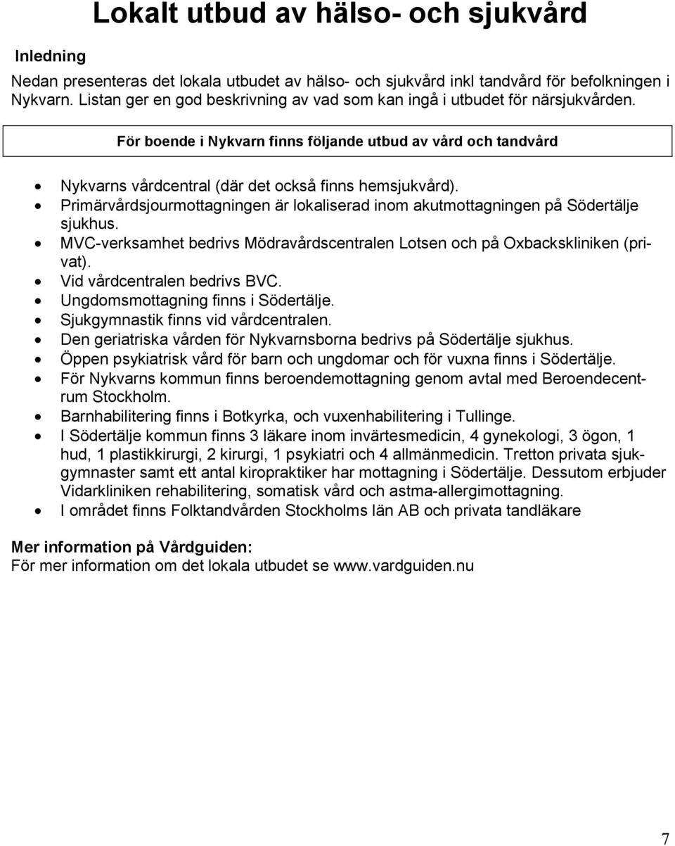 Primärvårdsjourmottagningen är lokaliserad inom akutmottagningen på Södertälje sjukhus. MVC-verksamhet bedrivs Mödravårdscentralen Lotsen och på Oxbackskliniken (privat).