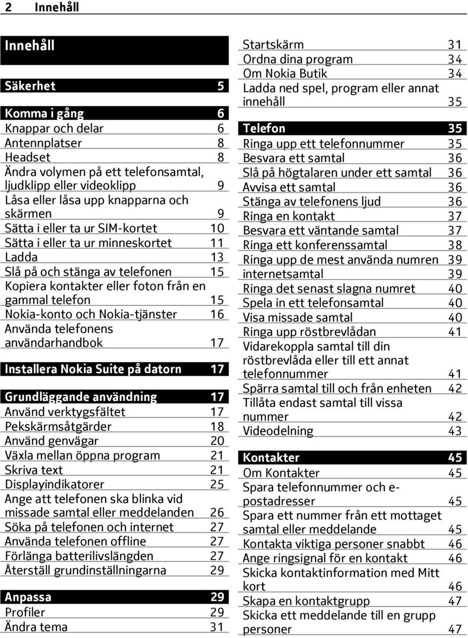 Nokia-tjänster 16 Använda telefonens användarhandbok 17 Installera Nokia Suite på datorn 17 Grundläggande användning 17 Använd verktygsfältet 17 Pekskärmsåtgärder 18 Använd genvägar 20 Växla mellan