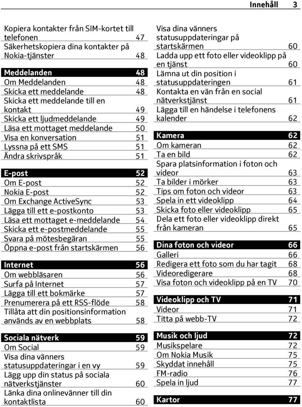 ActiveSync 53 Lägga till ett e-postkonto 53 Läsa ett mottaget e-meddelande 54 Skicka ett e-postmeddelande 55 Svara på mötesbegäran 55 Öppna e-post från startskärmen 56 Internet 56 Om webbläsaren 56