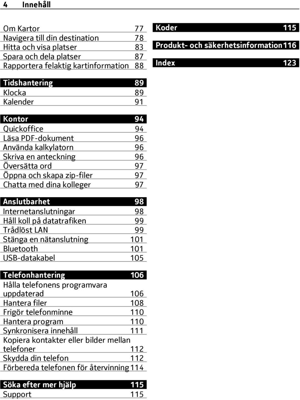 dina kolleger 97 Anslutbarhet 98 Internetanslutningar 98 Håll koll på datatrafiken 99 Trådlöst LAN 99 Stänga en nätanslutning 101 Bluetooth 101 USB-datakabel 105 Telefonhantering 106 Hålla telefonens