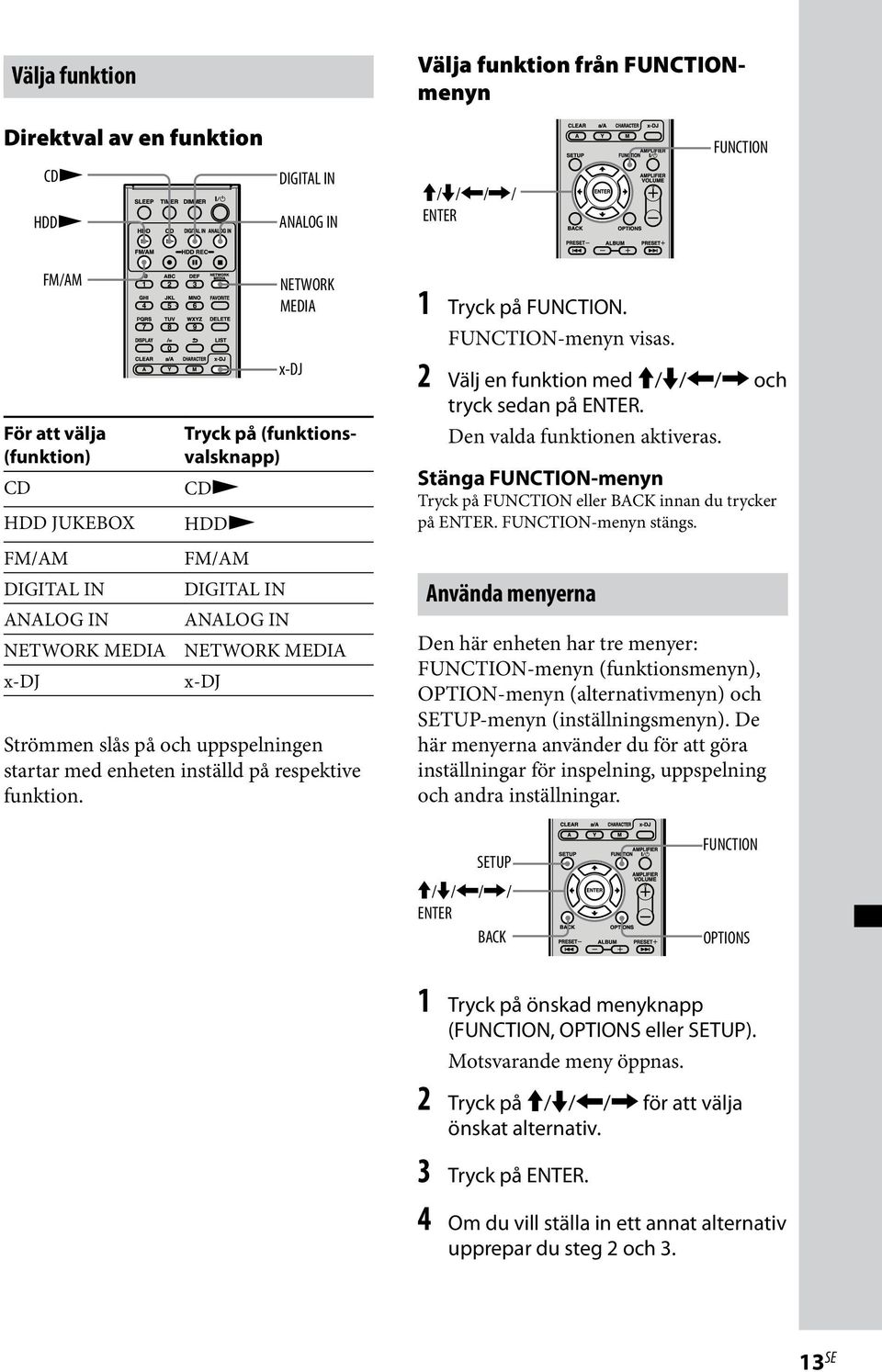 funktion. 1 Tryck på FUNCTION. FUNCTION-menyn visas. 2 Välj en funktion med / / / och tryck sedan på ENTER. Den valda funktionen aktiveras.