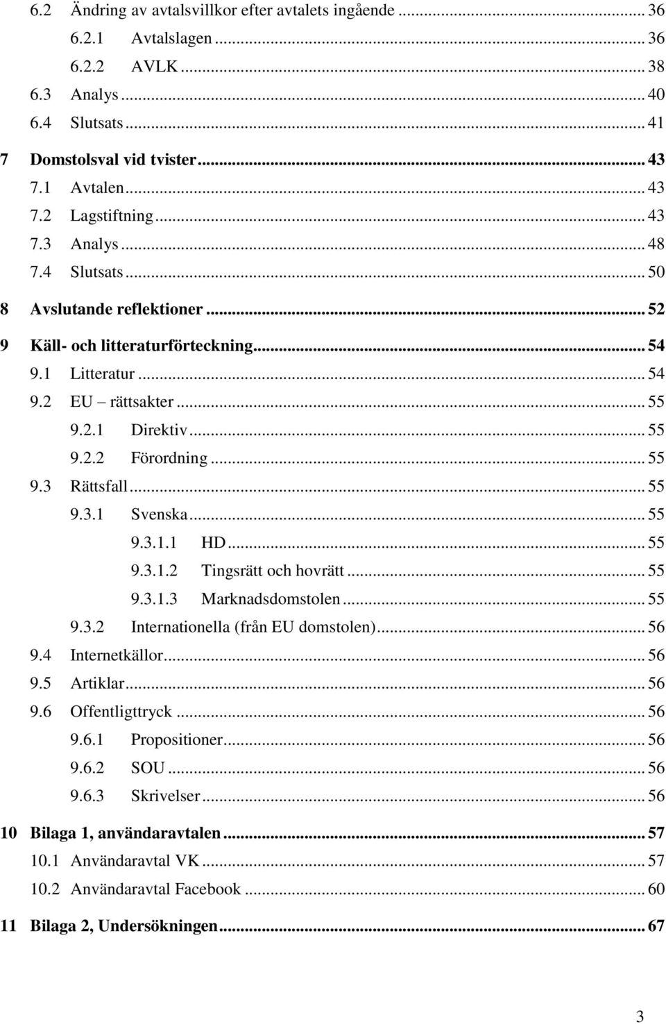 .. 55 9.3 Rättsfall... 55 9.3.1 Svenska... 55 9.3.1.1 HD... 55 9.3.1.2 Tingsrätt och hovrätt... 55 9.3.1.3 Marknadsdomstolen... 55 9.3.2 Internationella (från EU domstolen)... 56 9.4 Internetkällor.